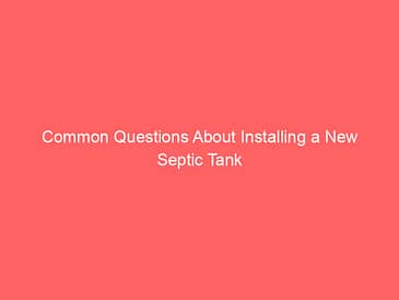 Common Questions About Installing a New Septic Tank